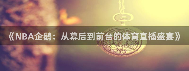 球神直播官网：《NBA企鹅：从幕后到前台的体育直播盛宴》