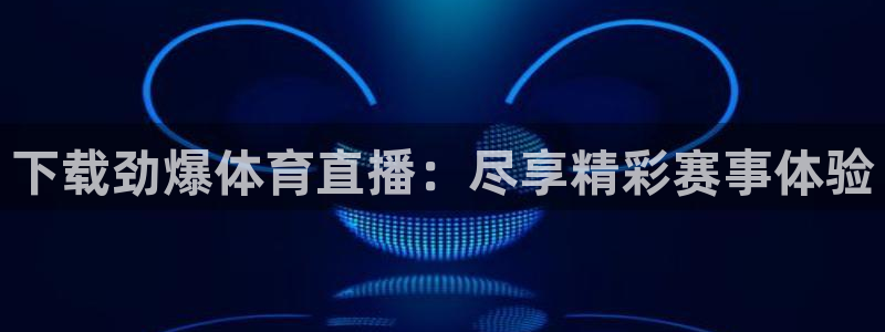 球神直播首页：下载劲爆体育直播：尽享精彩赛事体验