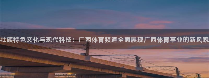 球神直播免费足球直播：壮族特色文化与现代科技：广西体育频道全面展现广西体育事业的新风貌