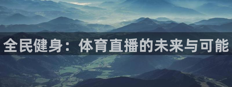 球神直播体育在线：全民健身：体育直播的未来与可能