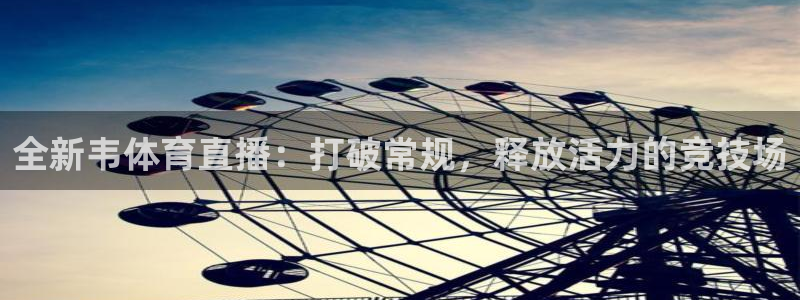 球神直播间：全新韦体育直播：打破常规，释放活力的竞技场